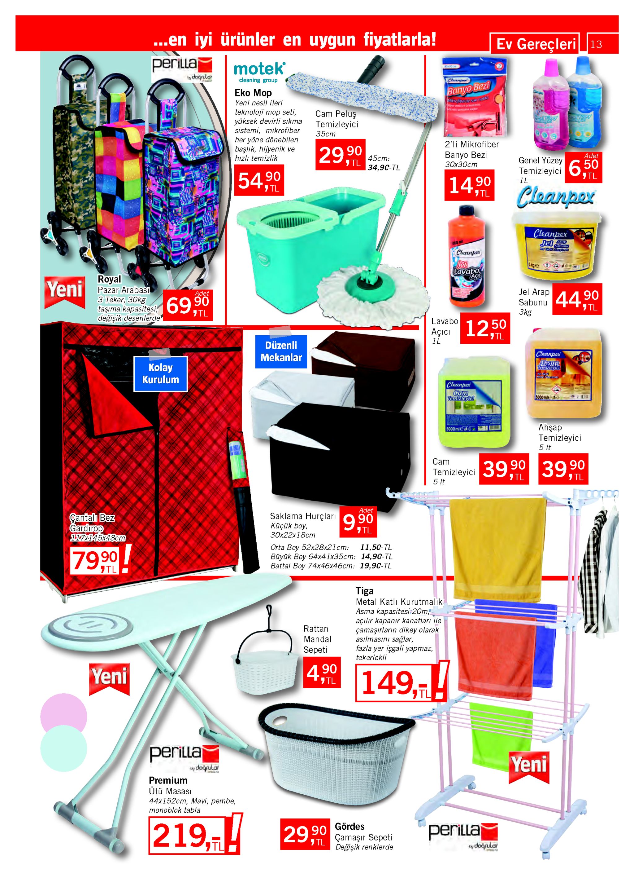 .en iyi ürünler en uygun fiyatlarla! ev gereçleri 13 perillaj motek dognkor cleaning group cleanper banyo bezi eko mop mere yeni nesil ileri cam peluş temizleyici teknoloji mop seti, yüksek devirli sıkma sistemi, mikrofiber her yöne dönebilen başlık, hijyenik ve hızlı temizlik 35cm 2'li mikrofiber banyo bezi 29l 90 45ст: adet genel yüzey зох30ст 34,90-tl temizleyici 6.50 5490 tl 14,90 1l cleanper 7 tl 7 tl cleanpex jei up srlnen cleanper kge lavabo aço royal yeni pazar arabası jel arap sabunu 4490 7 tl adet 69,90 3 teker, 30kg taşıma kapasitesi, 69 değişik desenlerde зkg 7 tl 127tl lavabo açıcı 1250 1l düzenli mekanlar cleanper ahşap temizley kolay kurulum cleanpex cam temizleyiei 5000mle ahşap temizleyici 5 it 5000 mlea cam temizleyici 39,90 39,90 7 tl 7 tl 5 it adet saklama hurçları 990 çantalı bez gardırop 11-7x145x48cm küçük boy, зох22х18ст 7 tl orta boy 52x28x21cm: büyük boy 64x41x35cm: 14,90-tl battal boy 74x46x46cm: 19,90-tl 11,50-tl 79,90 7tl tiga metal katlı kurutmalik asma kapasitesi:20m; açılır kapanır kanatları ile çamaşırların dikey olarak asılmasını sağlar, fazla yer işgali yapmaz, rattan mandal sepeti tekerlekli 490 149,! yeni 7tl tl perillaj yeni ty doğrular premium ütü masası 44x152cm, mavi, pembe, monoblok tabla 219,! gördes 2950 çamaşır sepeti perillaj 90 7 tl değişik renklerde ty doğrular 