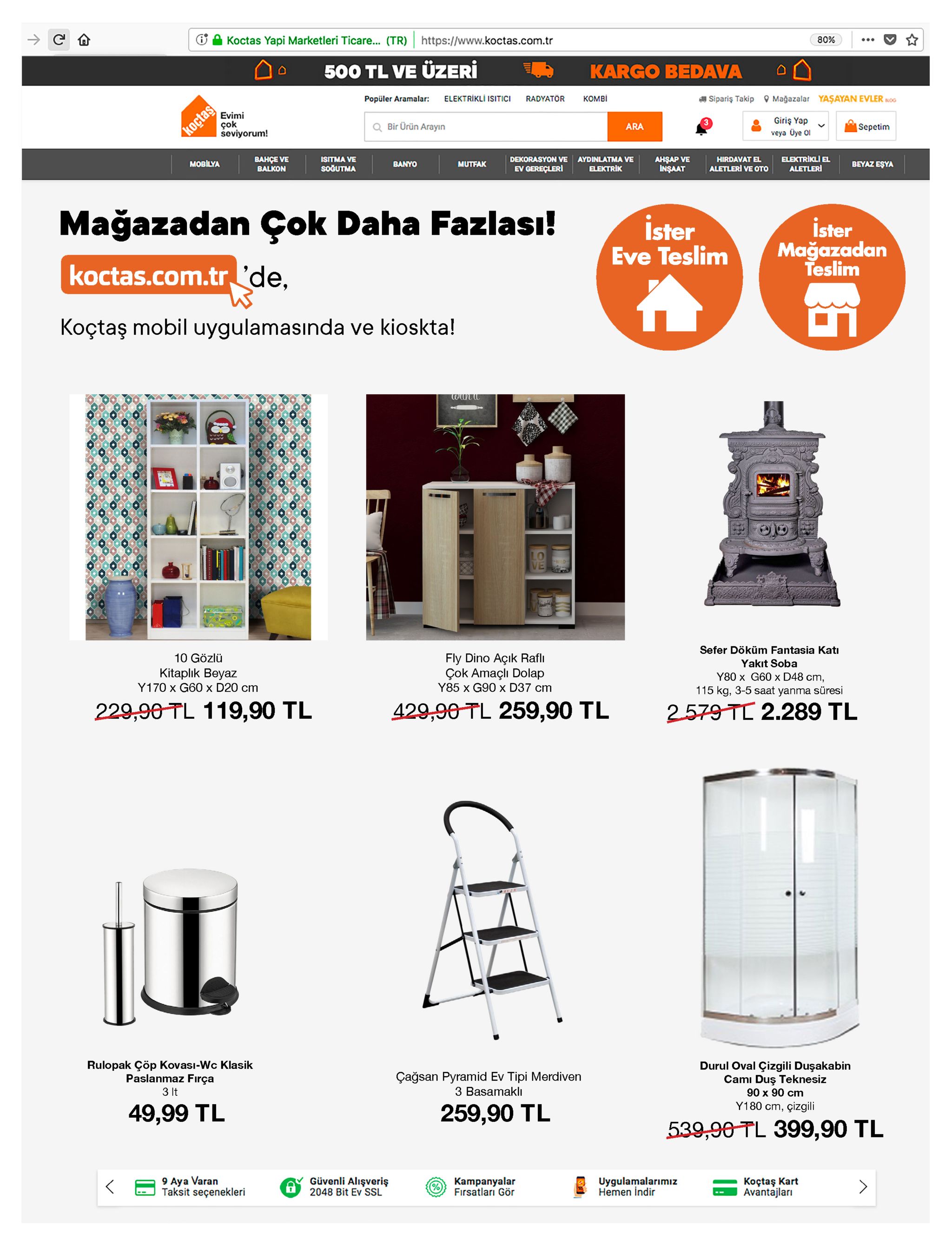 koctas yapi marketleri ticare. (tr) https://www.koctas.com.tr 80% ... 500 tl ve üzeri kargo bedava a sipariş takip o mağazalar elektrikli isitici radyatör комві yaşayan evler kog popüler aramalar: evimi çok seviyorum! giriş yap bir ürün arayın ara |sepetim koçtas veya üye ol bahçe ve elektrikli el aletleri ahşap ve inşaat isitma ve dekorasyon ve aydinlatma ve hirdavat el mobilya beyaz eşya banyo mutfak soğutma elektrik aletleri ve oto ev gereçleri balkon mağazadan çok daha fazlası! ister eve teslim ister mağazadan teslim koctas.com.tr 'de, koçtaş mobil uygulamasında ve kioskta! wan a sefer döküm fantasia katı 10 gözlü fly dino açık raflı yakıt soba y80 x g60 x d48 cm, çok amaçlı dolap y85 x g90 x d37 cm kitaplık beyaz y170 x g60 x d20 cm 115 kg, 3-5 saat yanma süresi 229,90 tl 119,90 tl 429,90 tl 259,90 tl 2579 tc 2.289 tl rulopak çöp kovası-wc klasik paslanmaz fırça durul oval çizgili duşakabin camı duş teknesiz 90 x 90 cm çağsan pyramid ev tipi merdiven 3 basamaklı 3 it y180 cm, çizgili 259,90 tl 49,99 tl 539,90 tl 399,90 tl 9 aya varan taksit seçenekleri uygulamalarımız hemen indir güvenli alışveriş 2048 bit ev ssl kampanyalar fırsatları gör koçtaş kart avantajları 