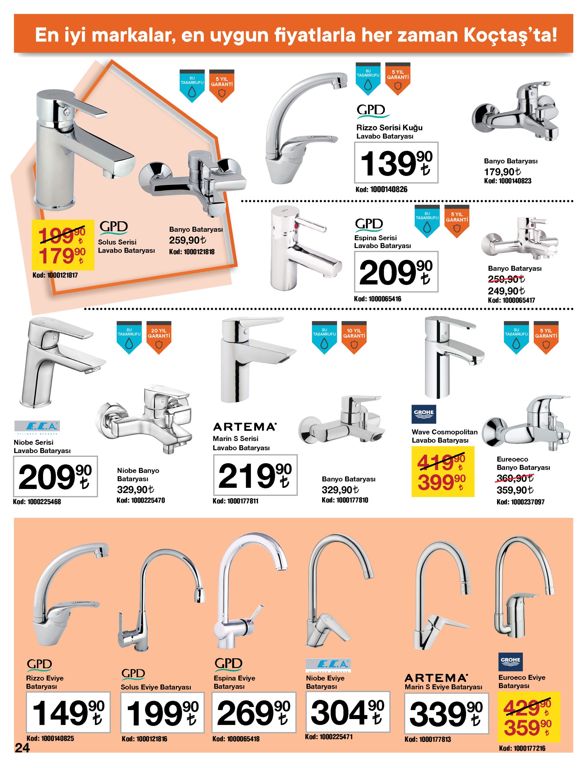en iyi markalar, en uygun fiyatlarla her zaman koçtaş'ta! 5 yil garanti su tasarrufu su tasarrufu 5 yil garanti gpd rizzo serisi kuğu lavabo bataryası 139 90 banyo bataryası 179,90t kod: 1000140823 kod: 1000140826 su tasarrufu 5 yil garanti gpd gpd 1990 17999 banyo bataryası espina serisi lavabo bataryası 259,90ł solus serisi lavabo bataryası kod: 1000121818 2090 banyo bataryası kod: 1000121817 259,90t 249,90t kod: 1000065416 kod: 1000065417 ..... ........... ..... .... ..... su su 20 yil garanti 5 yil garanti su tasarrufu 10 yil garanti tasarrufu tasarrufu grohe e.c.a artema' wave cosmopolitan lavabo bataryası yillar ca serabee marin s serisi niobe serisi lavabo bataryası lavabo bataryası 4190 399 90 eureoeco 2099 2199 banyo bataryası niobe banyo bataryası 369,90t 359,90ł banyo bataryası 329,90t 329,90t kod: 1000177810 kod: 1000225470 kod: 1000177811 kod: 1000225468 kod: 1000237097 gpd grohe gpd e.c.a gpd artema marin s eviye bataryası euroeco eviye bataryası rizzo eviye bataryası niobe eviye bataryası espina eviye bataryası solus eviye bataryası 2699 3049 149% 199% 3399 429 t. 35990 kod: 1000225471 kod: 1000140825 kod: 1000121816 kod: 1000065418 kod: 1000177813 24 kod: 1000177216 