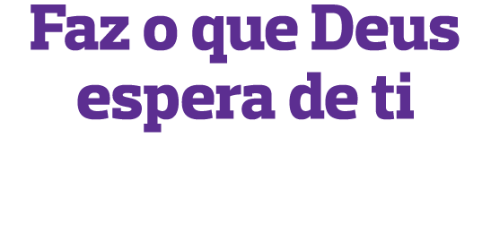 Faz o que Deus espera de ti