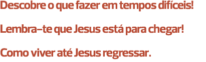 Descobre o que fazer em tempos difíceis! Lembra-te que Jesus está para chegar! Como viver até Jesus regressar. 