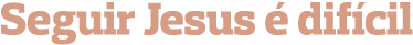 Seguir Jesus é difícil
