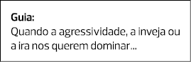 Guia: Quando a agressividade, a inveja ou a ira nos querem dominar... 