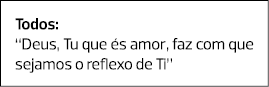 Todos: “Deus, Tu que és amor, faz com que sejamos o reflexo de Ti”
