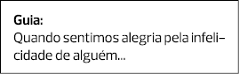 Guia: Quando sentimos alegria pela infelicidade de alguém... 