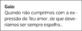 Guia: Quando não cumprimos com a expressão do Teu amor, de que deveríamos ser sempre espelho... 