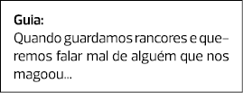 Guia: Quando guardamos rancores e queremos falar mal de alguém que nos magoou... 