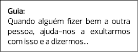 Guia: Quando alguém fizer bem a outra pessoa, ajuda-nos a exultarmos com isso e a dizermos... 