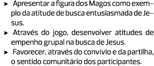 Apresentar a figura dos Magos como exemplo da atitude de busca entusiasmada de Jesus. Através do jogo, desenvolver at...