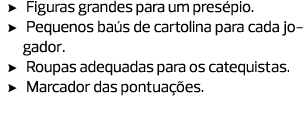 Figuras grandes para um presépio. Pequenos baús de cartolina para cada jogador. Roupas adequadas para os catequistas....