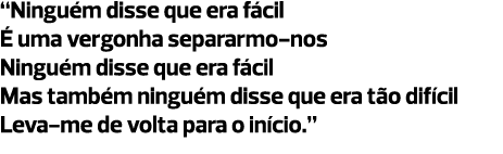 “Ninguém disse que era fácil É uma vergonha separarmo-nos Ninguém disse que era fácil Mas também ninguém disse que er...