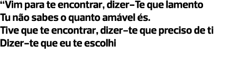 “Vim para te encontrar, dizer-Te que lamento Tu não sabes o quanto amável és. Tive que te encontrar, dizer-te que pre...