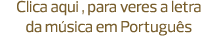 Clica aqui , para veres a letra da música em Português
