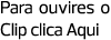 Para ouvires o Clip clica Aqui