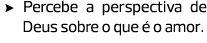 Percebe a perspectiva de Deus sobre o que é o amor. 