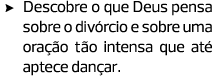 Descobre o que Deus pensa sobre o divórcio e sobre uma oração tão intensa que até aptece dançar.