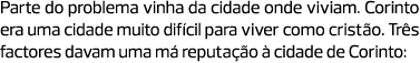 Parte do problema vinha da cidade onde viviam. Corinto era uma cidade muito difícil para viver como cristão. Três fac...