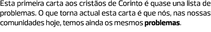Esta primeira carta aos cristãos de Corinto é quase una lista de problemas. O que torna actual esta carta é que nós, ...