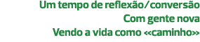 Um tempo de reflexão/conversão Com gente nova Vendo a vida como «caminho» 