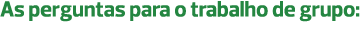As perguntas para o trabalho de grupo: