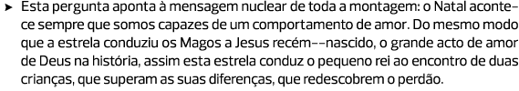 Esta pergunta aponta à mensagem nuclear de toda a montagem: o Natal acontece sempre que somos capazes de um comportam...
