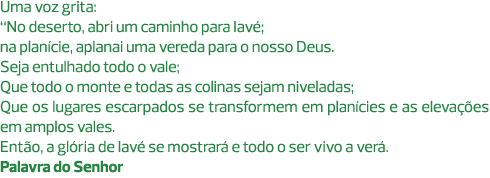 Uma voz grita: “No deserto, abri um caminho para Iavé; na planície, aplanai uma vereda para o nosso Deus. Seja entulh...