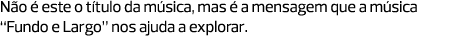Não é este o título da música, mas é a mensagem que a música “Fundo e Largo” nos ajuda a explorar.