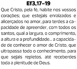 Ef3,17-19 Que Cristo, pela fé, habite nos vossos corações; que estejais enraizados e alicerçados no amor, para terdes...