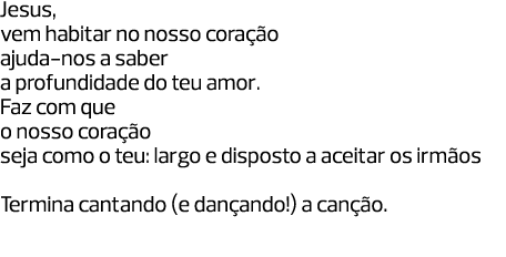 Jesus, vem habitar no nosso coração ajuda-nos a saber a profundidade do teu amor. Faz com que o nosso coração seja co...