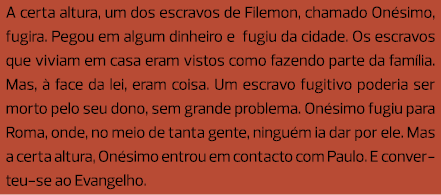 A certa altura, um dos escravos de Filemon, chamado Onésimo, fugira. Pegou em algum dinheiro e fugiu da cidade. Os es...