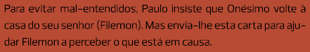 Para evitar mal-entendidos, Paulo insiste que Onésimo volte à casa do seu senhor (Filemon). Mas envia-lhe esta carta ...