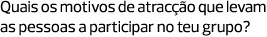 Quais os motivos de atracção que levam as pessoas a participar no teu grupo?