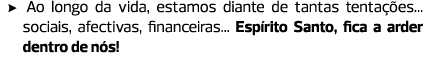 Ao longo da vida, estamos diante de tantas tentações... ­sociais, afectivas, financeiras... Espírito Santo, fica a ar...