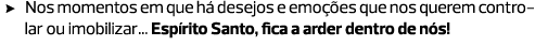 Nos momentos em que há desejos e emoções que nos querem controlar ou imobilizar... Espírito Santo, fica a arder dentr...