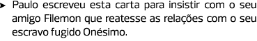 Paulo escreveu esta carta para insistir com o seu amigo Filemon que reatesse as relações com o seu escravo fugido Oné...