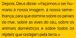 Depois, Deus disse: «Façamos o ser humano à nossa imagem, à nossa semelhança, para que domine sobre os peixes do mar,...