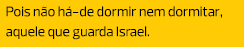 Pois não há-de dormir nem dormitar, aquele que guarda Israel.