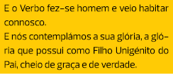 E o Verbo fez-se homem e veio habitar connosco. E nós contemplámos a sua glória, a glória que possui como Filho Unigé...