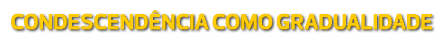 Condescendência como gradualidade