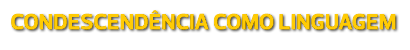 Condescendência como Linguagem