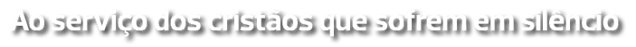 Ao serviço dos cristãos que sofrem em silêncio