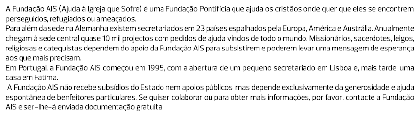 A Fundação AIS (Ajuda à Igreja que Sofre) é uma Fundação Pontifícia que ajuda os cristãos onde quer que eles se encon...
