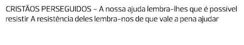 CRISTÃOS PERSEGUIDOS - A nossa ajuda lembra-lhes que é possível resistir A resistência deles lembra-nos de que vale a...