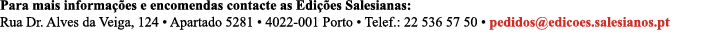 Para mais informações e encomendas contacte as Edições Salesianas: Rua Dr. Alves da Veiga, 124 • Apartado 5281 • 4022...