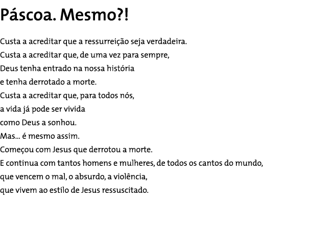 Páscoa. Mesmo?! Custa a acreditar que a ressurreição seja verdadeira. Custa a acreditar que, de uma vez para sempre, ...