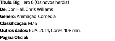 Título: Big Hero 6 (Os novos heróis) De: Don Hall, Chris Williams Género: Animação, Comédia Classificação: M/6 Outros...