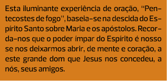 Esta iluminante experiência de oração, “Pentecostes de fogo”, baseia-se na descida do Espírito Santo sobre Maria e os...
