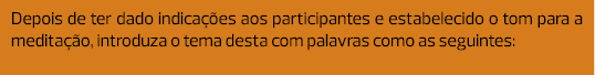 Depois de ter dado indicações aos participantes e estabelecido o tom para a meditação, introduza o tema desta com pal...