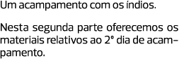 Um acampamento com os índios. Nesta segunda parte oferecemos os materiais relativos ao 2º dia de acampamento.