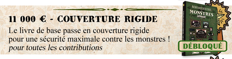 MONSTRES 11 000 € - COUVERTURE RIGIDE Le livre de base passe en couverture rigide pour une sécurité maximale contre les monstres ! pour toutes les contributions DÉBLOQUÉ